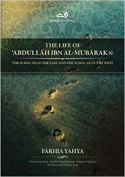 The Life of Abdullah ibn al-Mubarak: The Scholar of the East and the Scholar of the West (Paperback)
