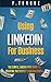 Using LinkedIn For Business by P. Teague
