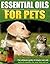 Essential Oils For Dogs: The Ultimate Guide Of Simple And Safe Natural Remedies For Your Dog or Cat (Top 30 essential oils included) (Natural Remedies, Pets, Essential Oils For Dogs)