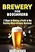 Brewery for Beginners: 7 Steps to Making a Profit in the Exciting Micro-Brewery Business (Financial Freedom & Investment)