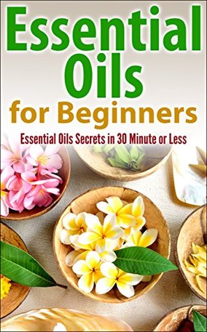 Essential Oils for Beginners: Essential Oil Secrets in 30 Minute or Less (Kindle Edition)