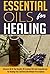 Essential Oils for Healing: Discover all of the Benefits of Essential Oils and Aromatherapy for Healing yourself Naturally without Prescriptions