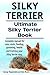 Silky Terrier Dog. Silky Terrier complete manual for care, costs, feeding, grooming, health and training. Ultimate Silky Terrier Book.