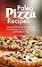 Paleo Pizza Recipes: Tasty and Delicious, Step-by-Step Pizza Recipes For Losing Weight and Healthy Living