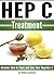 Hep C Treatment: Discover How to Treat and Cure Your Hepatitis C (Hep C)