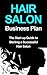 Hair Salon Business Plan: The Startup Guide to Starting a Successful Hair Salon (hair salon marketing, hair salon profits)