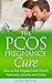 The PCOS Pregnancy Cure: Ho...