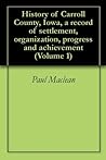 History of Carroll County, Iowa, a record of settlement, organization, progress and achievement (Volume 1)