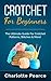 Crochet for Beginners: The Ultimate Crash Course to Learn How to Crochet with Crochet Patterns & Crochet Stitches!