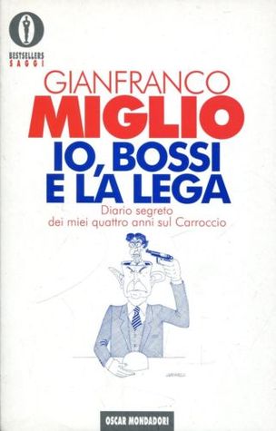 Io, Bossi e la Lega: Diario segreto dei miei quattro anni sul Carroccio (Bestsellers saggi) (Italian Edition)