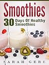 Smoothies: 30 Days Of Healthy Smoothies:: 30 Delicious And Easy Smoothie Recipes For Weight-Loss And Health (Smoothies Recipes, Smoothies Diet, Smoothies Healthy)
