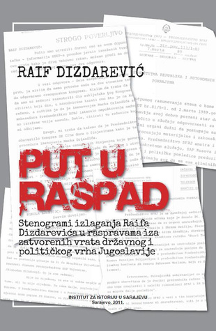 Put u raspad : stenogrami izlaganja Raifa Dizdarevića u raspravama iza zatvorenih vrata državnog i političkog vrha Jugoslavije