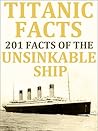 Titanic Facts - 201+ Amazing Facts on the Unsinkable Ship The RMS Titanic: Historical Titanic Facts for Everyone - Historical Facts (Historical Facts For Everyone - Historical Facts Book 1)