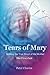 Tears of Mary - Seeking the True Heart of the Mother, Part I by Peter Chavier