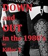 Down and Out in the 1980's: Music Sex and Violence in the Glory Days of Punk Down and Out in the 1980's: Music Sex and Violence in the Glory Days of Punk