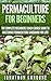 Permaculture for Beginners: The Complete Beginners Crash Course Guide to Learning Permaculture Gardening for Life! (Hydroponics, Aquaponics, Gardening ... for Beginners, Indoor Gardening,)