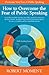 How to Overcome the Fear of Public Speaking With Easy to Use Ideas, Tips and Strategies