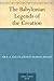 The Babylonian Legends of the Creation