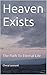 Heaven Exists: The Path To Eternal Life