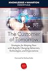 The Customer of Tomorrow: Strategies for Keeping Pace with Rapidly Changing Behaviors, Technologies, and Expectations (Knowledge@Wharton Essentials) The Customer of Tomorrow: Strategies for Keeping Pace with Rapidly Changing Behaviors, Technologies, and Expectations (Knowledge@Wharton Essentials)