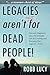 Legacies Aren't Just For Dead People: Discover Happiness and a Meaningful Life by Creating and Enjoying Your Legacies Now!