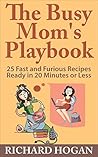The Busy Mom's Playbook: 25 Fast and Furious Recipes Ready in 20 Minutes or Less The Busy Mom's Playbook: 25 Fast and Furious Recipes Ready in 20 Minutes or Less
