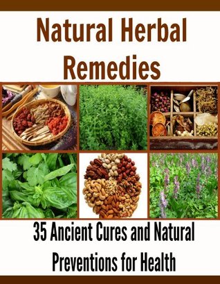 Natural Herbal Remedies: 35 Ancient Cures and Natural Preventions for Strong Health: (natural remedies, herbal remedies, herbs, herbal medication, herbal healing, natural cures)