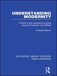 Understanding Modernity: Toward a New Perspective Going Beyond Durkheim and Weber (Routledge Library Editions: Emile Durkheim)