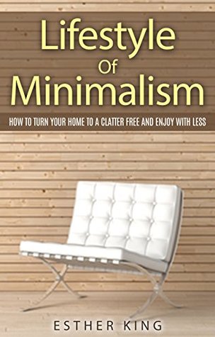 Lifestyle Of Minimalism: How To Turn Your Home To a Clutter Free and Enjoy With Less (Kindle Edition)