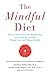 The Mindful Diet: How to Transform Your Relationship to Food for Lasting Weight Loss and Vibrant Health