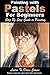 Painting with Pastels For Beginners - Step by Step Guide to Painting (Learn to Draw Book 50)