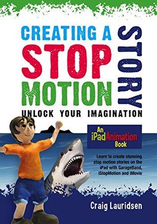 Creating a Stop Motion Story - Unlock Your Imagination: An iPad Animation book (Kindle Edition)