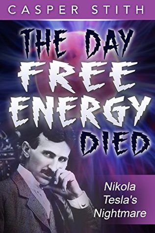 The Day Free Energy Died: Nikola Tesla's Nightmare (Kindle Edition)