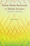 Heroic Hindu Resistance to Muslim Invaders, 636 Ad To 1206 Ad by Sita Ram Goel