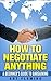 How to Negotiate Anything: ...