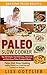 Paleo Slow Cooker: The Ultimate Paleo Crock-Pot Cookbook: Top 50 Simple, Fast And Easy, Delicious and Nutritious Meals: Paleo Diet Cooking: Healthy Gluten ... Free Recipes (Awesome Paleo Recipes Book 3)