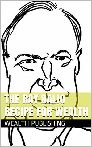 The Ray Dalio Recipe For Self-Made Billionaire Wealth : Bridgewater, Investments, And Hedge Funds (Kindle Edition)