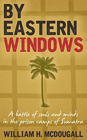 By Eastern Windows: The Story of a Battle of Souls and Minds in the Prison Camps of Sumatra (Kindle Edition)