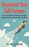 Skyrocket Your Self-Esteem: 16 Easy and Fun Ways To Change Your Thoughts, Emotional Habits and Feel Better About Yourself Fast (Relationship and Dating Advice for Men Book 4) Skyrocket Your Self-Esteem: 16 Easy and Fun Ways To Change Your Thoughts, Emotional Habits and Feel Better About Yourself Fast (Relationship and Dating Advice for Men Book 4)