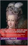 Marie Antoinette - Her Life And Why The French Despised Her: Her Childhood In Austria, Marriage To Louis XVI, Her Children, The Diamond Necklace Scandal, The French Revolution and Madame Guillotine Marie Antoinette - Her Life And Why The French Despised Her: Her Childhood In Austria, Marriage To Louis XVI, Her Children, The Diamond Necklace Scandal, The French Revolution and Madame Guillotine