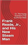 Frank Reade, Jr., and His New Steam Man: Or, The Young Inventor’s Trip to the Far West
