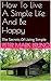 How To Live A Simple Life And Be Happy: The Secrets Of Living Simple