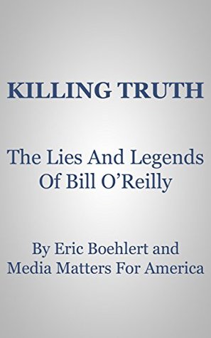 Killing Truth: The Lies And Legends Of Bill O'Reilly (Kindle Edition)