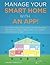 Manage Your Smart Home With An App!: Learn Step-by-Step How to Control Your Home Lighting, Thermostats, IP Cameras, Music, Alarm, Locks, Kitchen and Garden with an App!