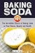 Baking Soda 101: The Incredible Effects of Baking Soda on Your House, Beauty and Health (DIY Household Hacks and Tips)