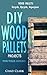 Wood Pallets: Recycle, Upcycle, Repurpose. DIY Wood Pallets Projects For Your House!: DIY projects, DIY household hacks, DIY projects for your home and everyday life)