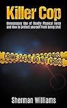 KILLER COP: UNNECESSARY USE OF DEADLY PHYSICAL FORCE AND HOW TO PROTECT YOURSELF FROM BEING SHOT