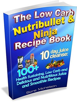 The Low Carb Nutribullet & Ninja Recipe Book: 10 day juice cleanse: 100+ Health Sustaining Low Carb and Delicious and Nutritious Juice and Smoothie Recipes ... for Weight Loss, Women's Health Diet) (Kindle Edition)