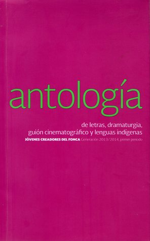 Antología de letras, dramaturgia, guión cinematográfico y lenguas indígenas (Jóvenes Creadores 2013-2014, Primer Periodo)