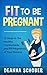 Fit To Be Pregnant: 12 Simple Steps to a Fit and Healthy Pregnancy